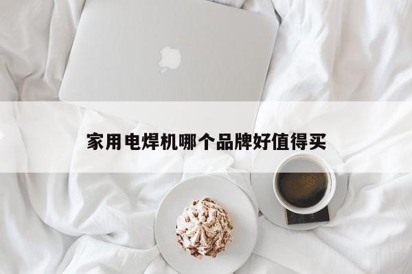 家用電焊機(jī)哪個(gè)品牌好值得買(mǎi)