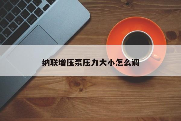 納聯(lián)增壓泵壓力大小怎么調(diào)