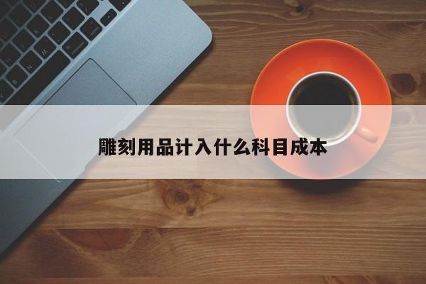 雕刻用品計(jì)入什么科目成本