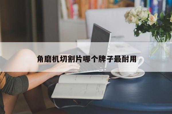角磨機(jī)切割片哪個(gè)牌子最耐用